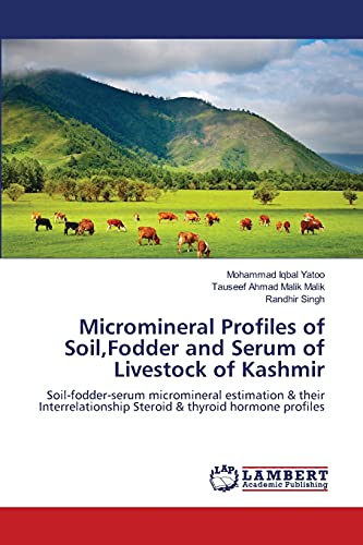 Micromineral Profiles of Soil,Fodder and Serum of Livestock of Kashmir: Soil-fodder-serum micromineral estimation & their Interrelationship Steroid & thyroid hormone profiles