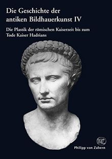 Die Geschichte der antiken Bildhauerkunst IV: Die Plastik der römischen Kaiserzeit bis zum Tode Kaiser Hadrians