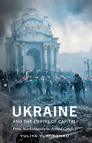 Yuliya Yurchenko Ukraine And The Empire Of Capital, From Marketisation To Armed Conflict