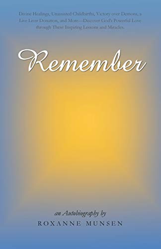 Remember: Divine Healings, Unassisted Childbirths, Victory over Demons, a Live Liver Donation, and More-Discover God's Powerful Love through these Inspiring Lessons and Miracles.
