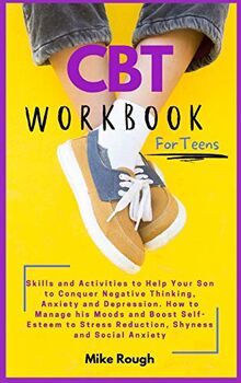 CBT Workbook for Teens: Skills and Activities to Help Your Son to Conquer Negative Thinking, Anxiety and Depression. How to Manage his Moods and ... Stress Reduction, Shyness and Social Anxiety.