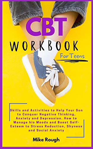 CBT Workbook for Teens: Skills and Activities to Help Your Son to Conquer Negative Thinking, Anxiety and Depression. How to Manage his Moods and ... Stress Reduction, Shyness and Social Anxiety.