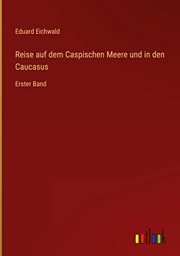 Reise auf dem Caspischen Meere und in den Caucasus: Erster Band