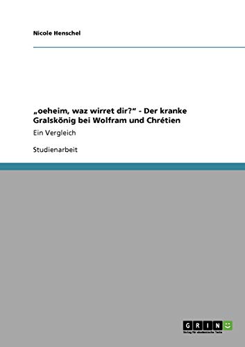 oeheim, waz wirret dir? - Der kranke Gralskönig bei Wolfram und Chrétien: Ein Vergleich