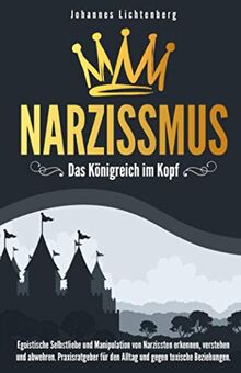 Narzissmus - Das Königreich im Kopf: Egoistische Selbstliebe und Manipulation von Narzissten erkennen, verstehen und abwehren. Praxisratgeber für den Alltag und gegen toxische Beziehungen.