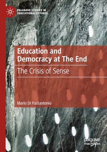 Education and Democracy at The End: The Crisis of Sense (Palgrave Studies in Educational Futures)