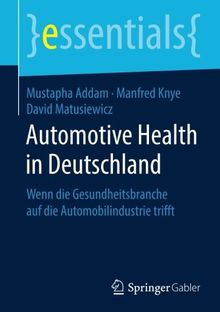 Automotive Health in Deutschland: Wenn die Gesundheitsbranche auf die Automobilindustrie trifft (essentials)