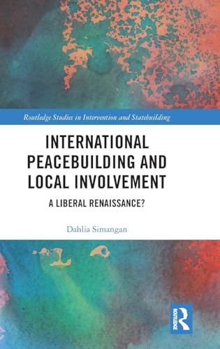 International Peacebuilding and Local Involvement: A Liberal Renaissance? (Routledge Studies in Intervention and Statebuilding)