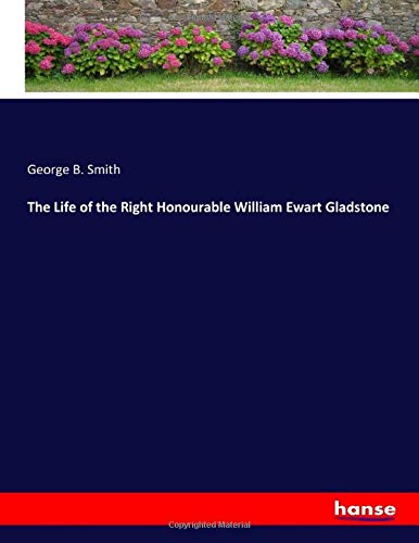 The Life of the Right Honourable William Ewart Gladstone