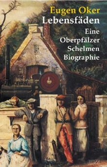 Lebensfäden: Eine Oberpfälzer Schelmen-Biographie
