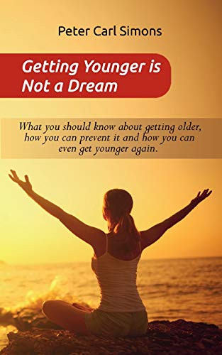 Getting Younger is Not a Dream: What you should know about getting older, how you can prevent it and how you can even get younger again. - The »Fountain of youth - program«