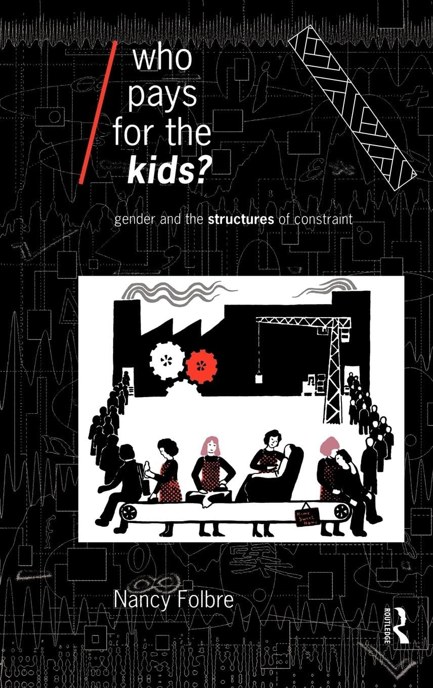 Who Pays for the Kids?: Gender and the Structures of Constraint (Economics As Social Theory)