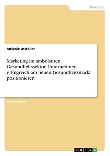 Marketing im ambulanten Gesundheitssektor. Unternehmen erfolgreich am neuen Gesundheitsmarkt positionieren