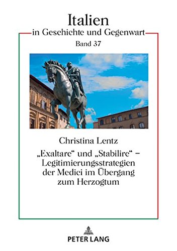 «Exaltare» und «Stabilire» – Legitimierungsstrategien der Medici im Übergang zum Herzogtum (Italien in Geschichte und Gegenwart)
