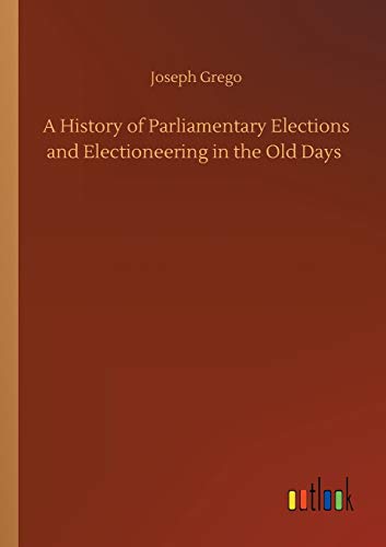 A History of Parliamentary Elections and Electioneering in the Old Days