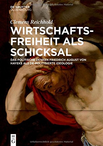 Wirtschaftsfreiheit als Schicksal: Das politische Denken Friedrich August von Hayeks als de-politisierte Ideologie
