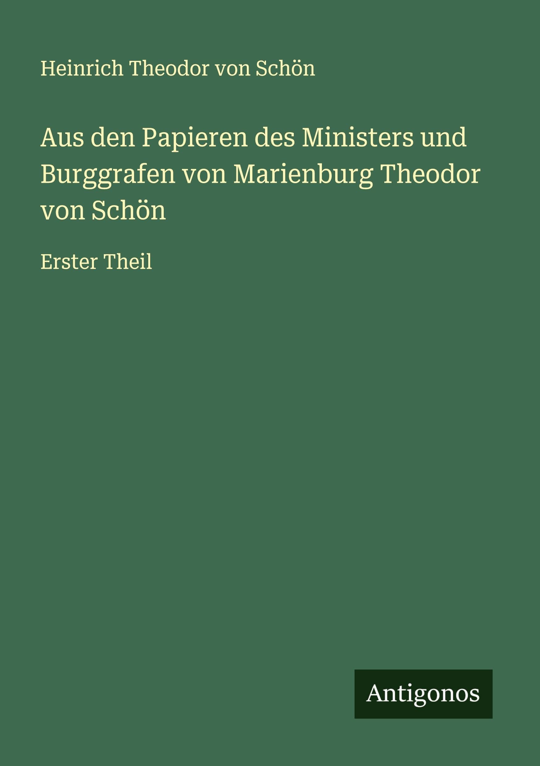 Aus den Papieren des Ministers und Burggrafen von Marienburg Theodor von Schön: Erster Theil