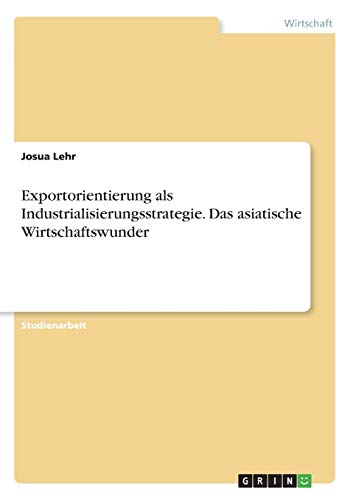 Exportorientierung als Industrialisierungsstrategie. Das asiatische Wirtschaftswunder
