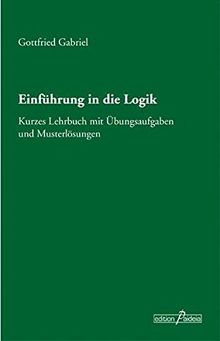 Einführung in die Logik: Kurzes Lehrbuch mit Übungsaufgaben und Musterlösungen (Edition Paideia)