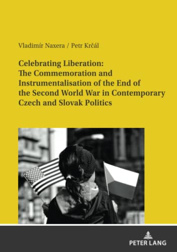 Celebrating Liberation: The Commemoration and Instrumentalisation of the End of the Second World War in Contemporary Czech and Slovak Politics