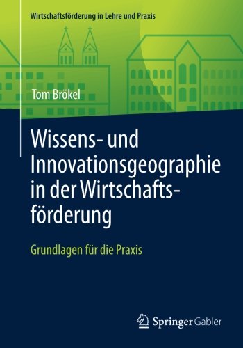 Wissens- und Innovationsgeographie in der Wirtschaftsförderung: Grundlagen für die Praxis (Wirtschaftsförderung in Lehre und Praxis)