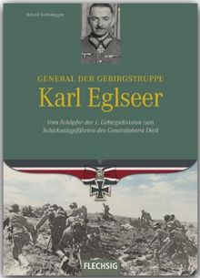 Ritterkreuzträger - General der Gebirgstruppe Karl Eglseer - Vom Schöpfer der 4. Gebirgsdivision zum Schicksalsgefährten des Generaloberst Dietl - FLECHSIG Verlag