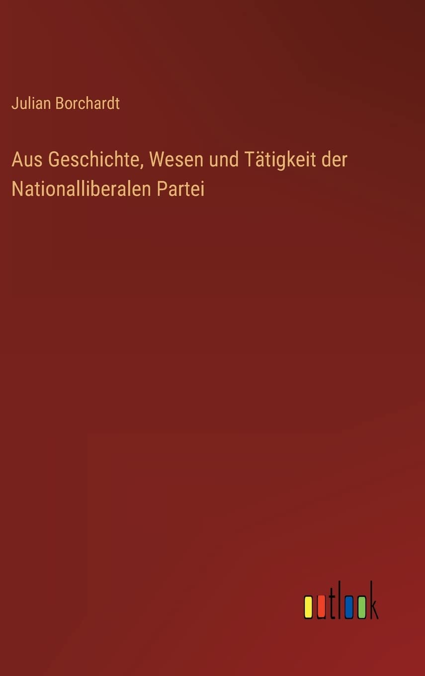 Aus Geschichte, Wesen und Tätigkeit der Nationalliberalen Partei