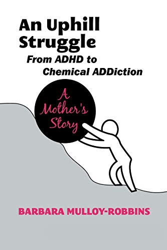 An Uphill Struggle: From ADHD to Chemical ADDiction A Mother's Story: Managing Dual Diagnosis in the Family a Mother's Story