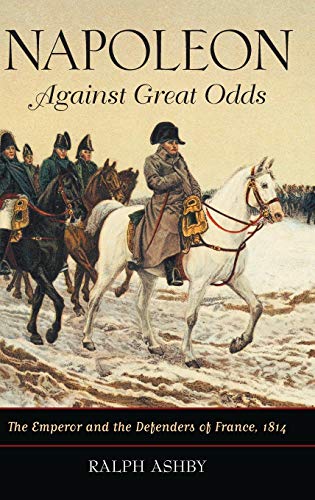 Napoleon Against Great Odds: The Emperor and the Defenders of France, 1814