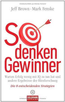 So denken Gewinner: Warum Erfolg wenig mit IQ zu tun hat und andere Ergebnisse der Hirnforschung - Die 8 entscheidenden Strategien