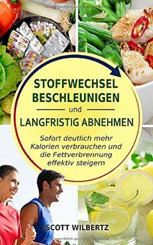 Stoffwechsel beschleunigen und langfristig abnehmen: Sofort deutlich mehr Kalorien verbrauchen und die Fettverbrennung effektiv steigern