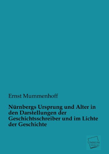 Nürnbergs Ursprung und Alter in den Darstellungen der Geschichtsschreiber und im Lichte der Geschichte