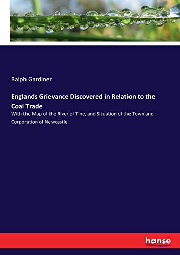 Englands Grievance Discovered in Relation to the Coal Trade: With the Map of the River of Tine, and Situation of the Town and Corporation of Newcastle
