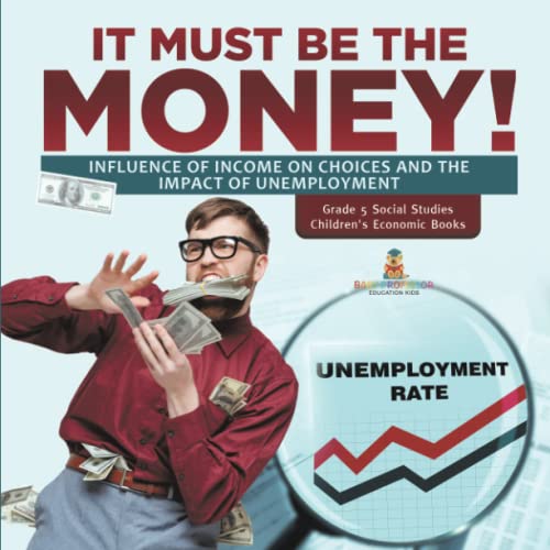 It Must Be the Money!: Influence of Income on Choices and the Impact of Unemployment Grade 5 Social Studies Children's Economic Books