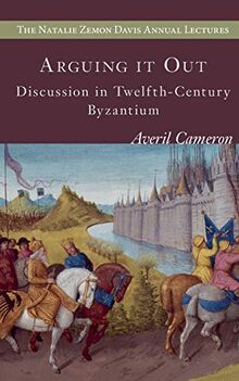 Arguing It Out: Discussion in Twelfth-Century Byzantium (Natalie Zemon Davis Annual Lecture Series at Central European University, Budapest)