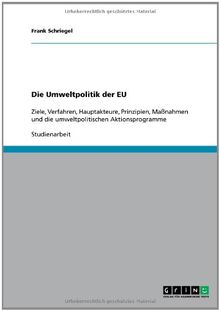 Die Umweltpolitik der EU: Ziele, Verfahren, Hauptakteure, Prinzipien, Maßnahmen und die umweltpolitischen Aktionsprogramme