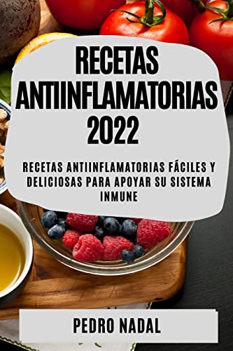 RECETAS ANTIINFLAMATORIAS 2022: RECETAS ANTIINFLAMATORIAS FÁCILES Y DELICIOSAS PARA APOYAR SU SISTEMA INMUNE