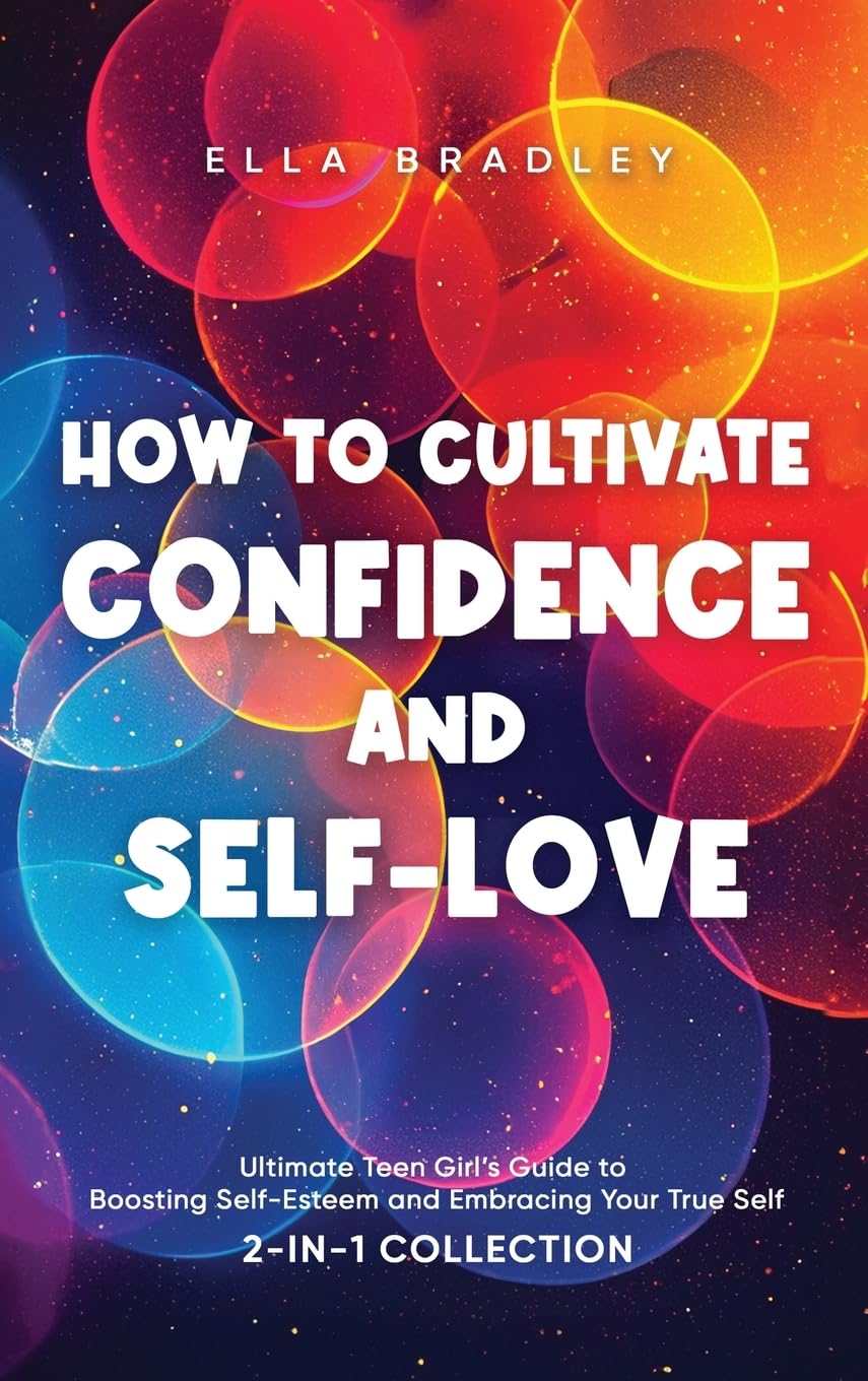 How to Cultivate Confidence and Self-Love: Ultimate Teen Girl’s Guide to Boosting Self-Esteem and Embracing Your True Self (2-In-1 Collection) (Teen Girl Guides)