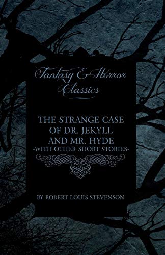 The Strange Case of Dr. Jekyll and Mr. Hyde - With Other Short Stories by Robert Louis Stevenson (Fantasy and Horror Classics)