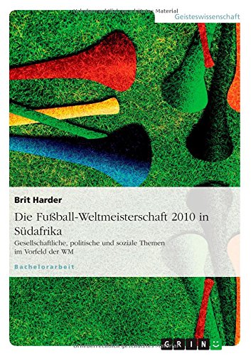Die Fußball-Weltmeisterschaft 2010 in Südafrika: Gesellschaftliche, politische und soziale Themen im Vorfeld der WM