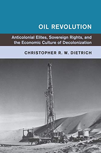 Oil Revolution: Anticolonial Elites, Sovereign Rights, and the Economic Culture of Decolonization (Global and International History)