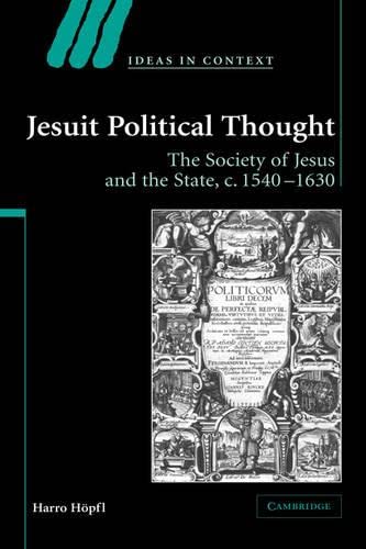 Jesuit Political Thought: The Society of Jesus and the State, c.1540-1630 (Ideas in Context, Band 70)