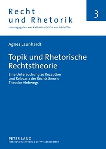 Topik und Rhetorische Rechtstheorie: Eine Untersuchung zu Rezeption und Relevanz der Rechtstheorie Theodor Viehwegs (Recht und Rhetorik)