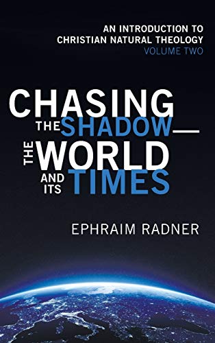 Chasing the Shadow-the World and Its Times: An Introduction to Christian Natural Theology, Volume 2