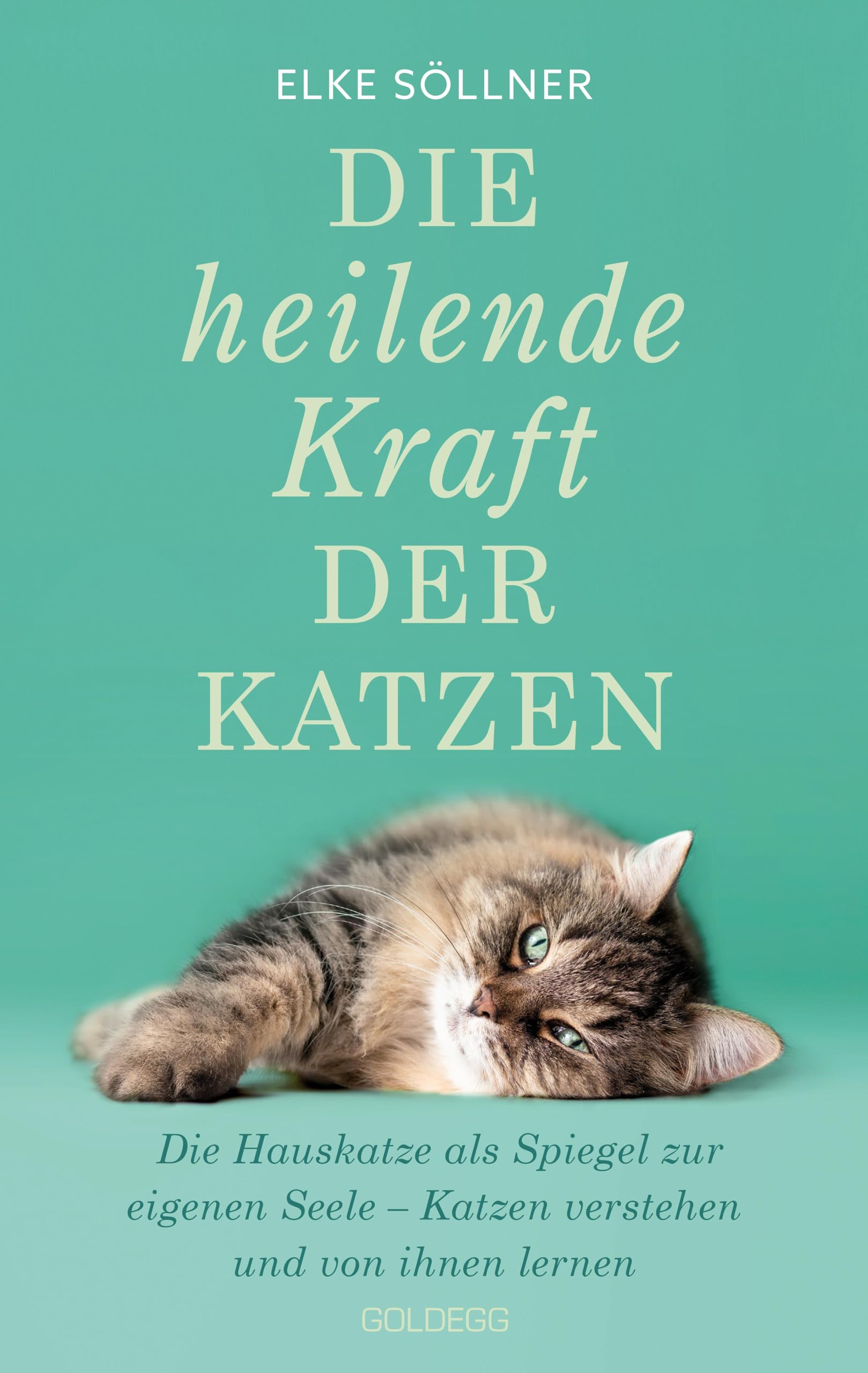 Die heilende Kraft der Katzen: Die Hauskatze als Spiegel der eigenen Seele - Katzen verstehen und von ihnen lernen