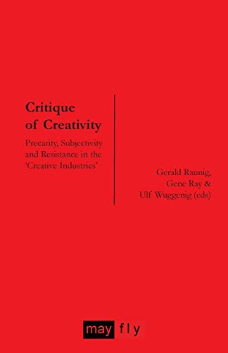 Gerald Raunig Critique Of Creativity, Precarity, Subjectivity And Resistance In The 'Creative Industries'