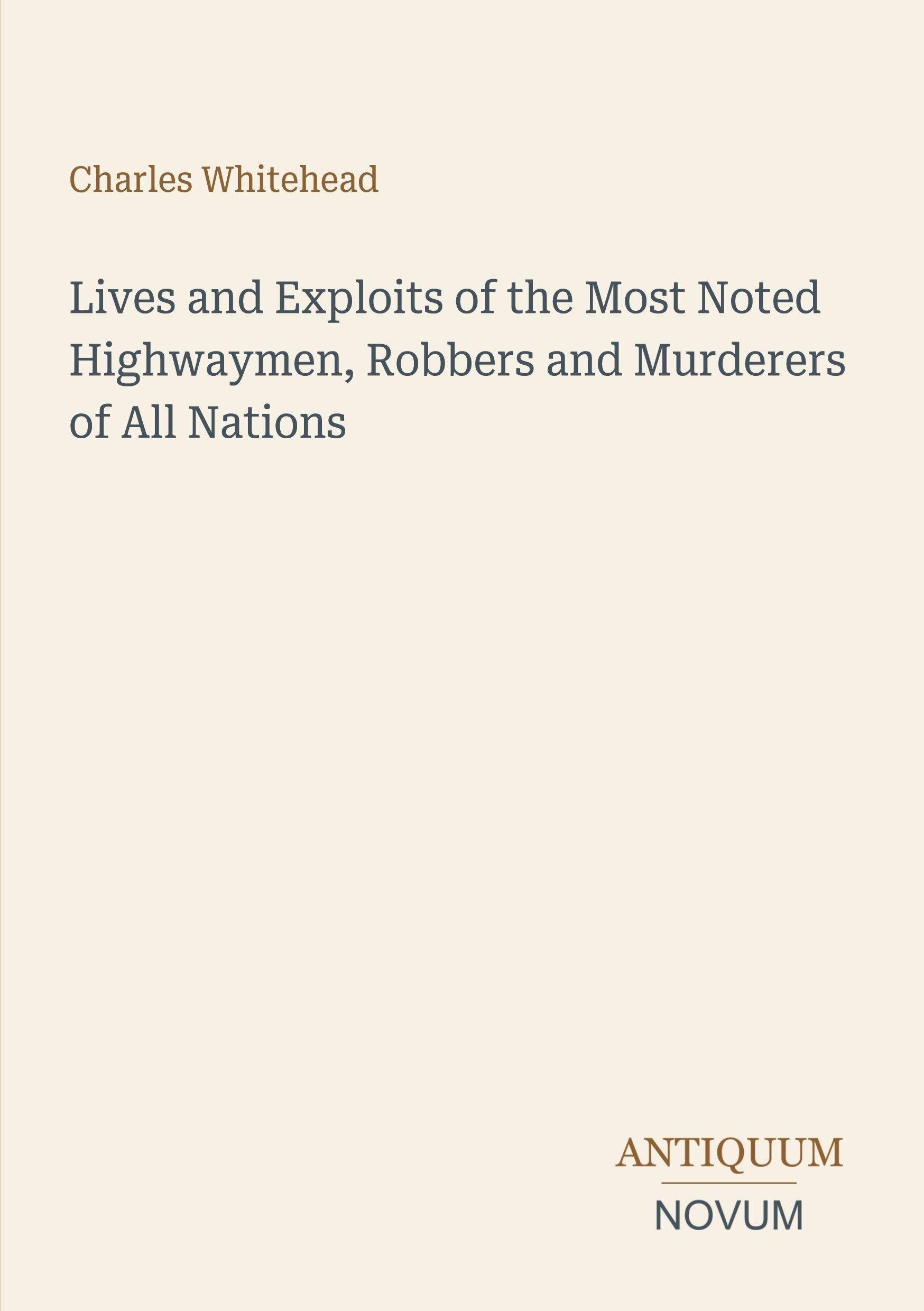 Lives and Exploits of the Most Noted Highwaymen, Robbers and Murderers of All Nations