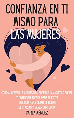 Confianza en ti mismo para las mujeres: Cómo aumentar la autoestima, superar la ansiedad social y potenciar tu vida para el éxito! Una guía para dejar ... Self-Confidence for Women (Spanish Version)