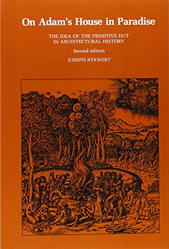 On Adam's House in Paradise: The Idea of the Primitive Hut in Architectural History: The Idea of the Primative Hut in Architectural History
