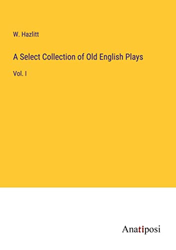 A Select Collection of Old English Plays: Vol. I